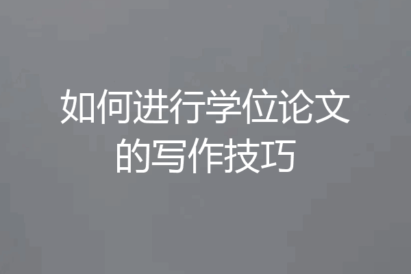 如何进行学位论文的写作技巧