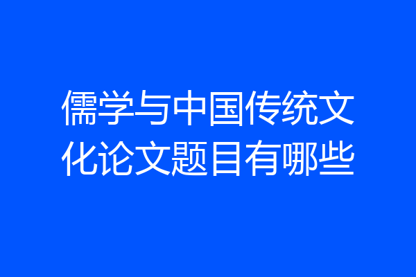 儒学与中国传统文化论文题目有哪些