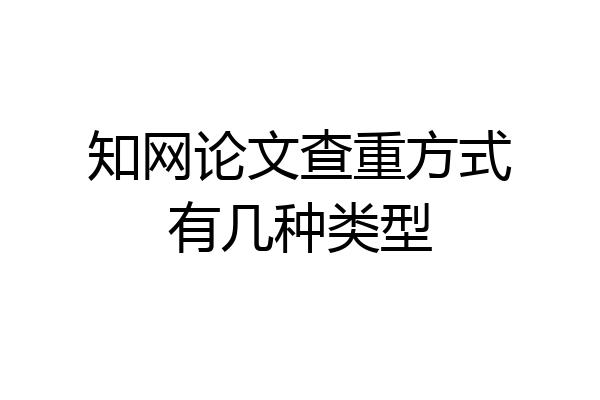 知网论文查重方式有几种类型
