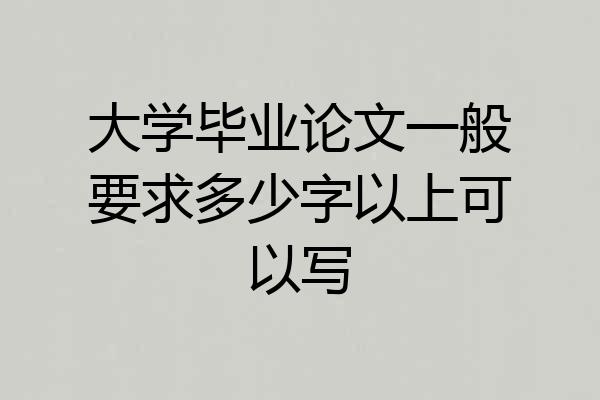 大学毕业论文一般要求多少字以上可以写