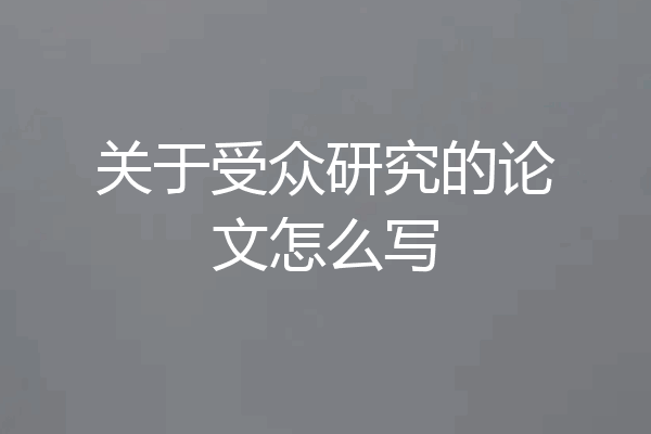 关于受众研究的论文怎么写