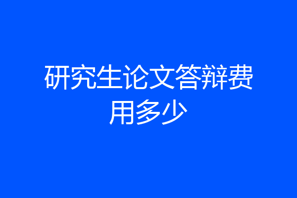 研究生论文答辩费用多少