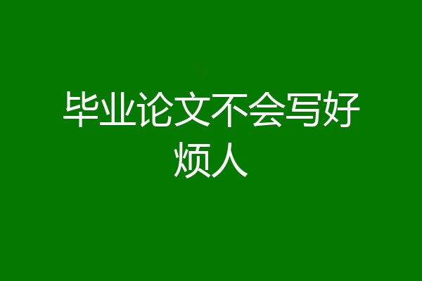 毕业论文不会写好烦人