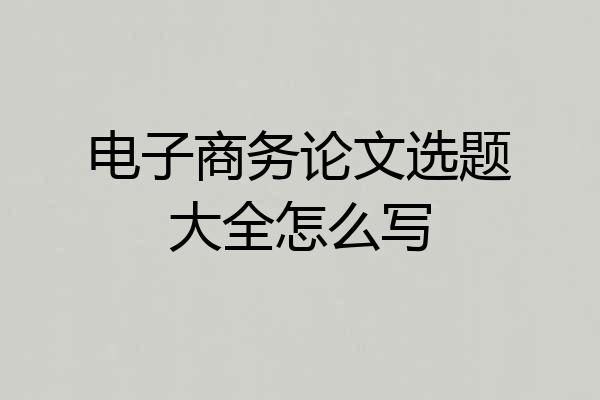 电子商务论文选题大全怎么写