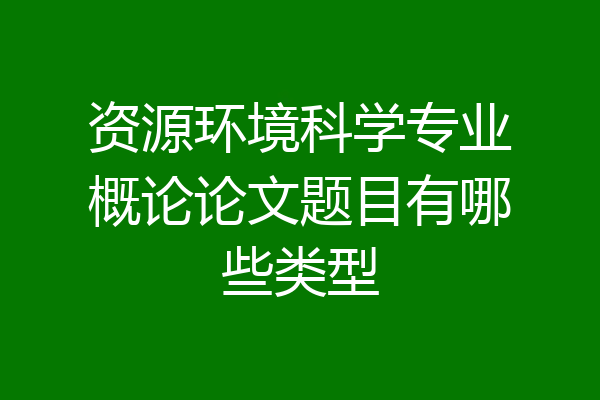 资源环境科学专业概论论文题目有哪些类型