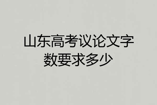 山东高考议论文字数要求多少