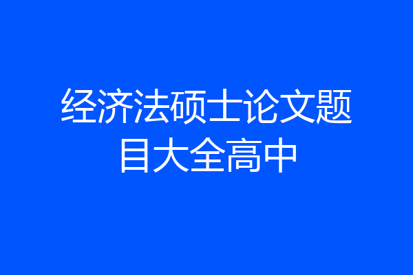 经济法硕士论文题目大全高中