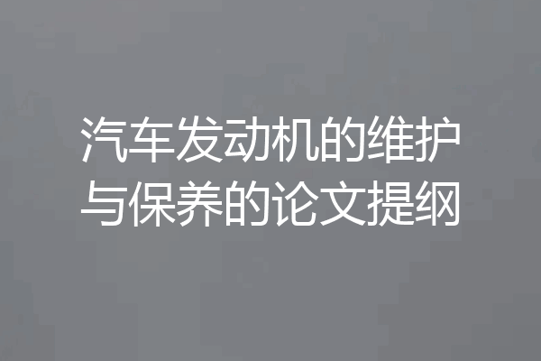 汽车发动机的维护与保养的论文提纲
