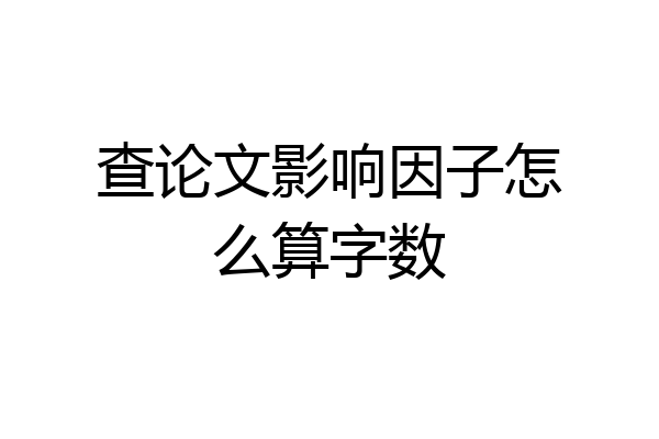 查论文影响因子怎么算字数