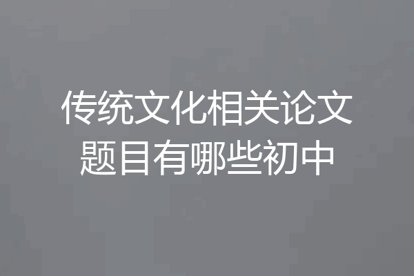 传统文化相关论文题目有哪些初中