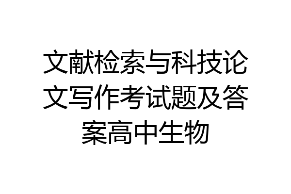 文献检索与科技论文写作考试题及答案高中生物