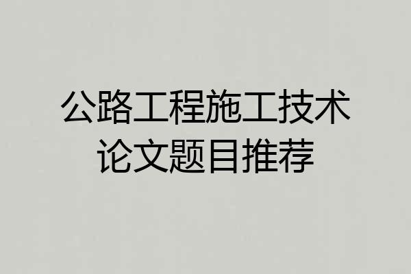 公路工程施工技术论文题目推荐