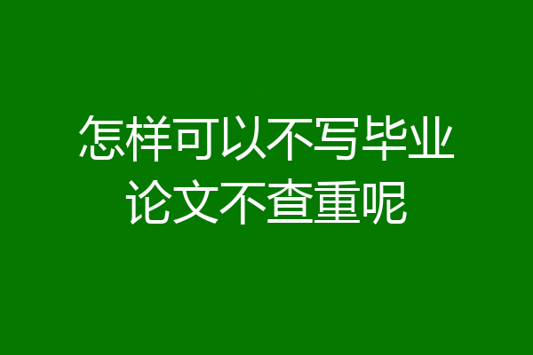 怎样可以不写毕业论文不查重呢