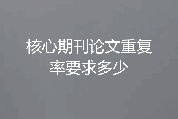核心期刊论文重复率要求多少