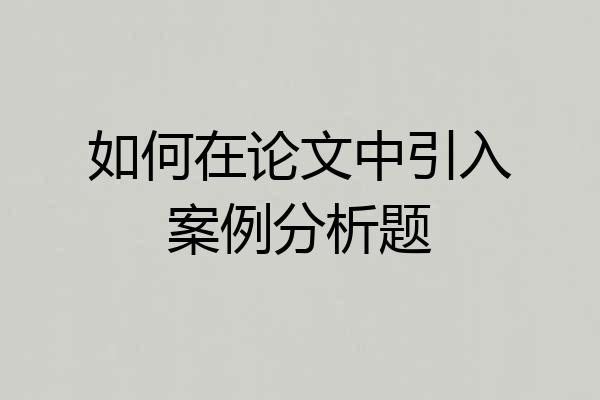 如何在论文中引入案例分析题