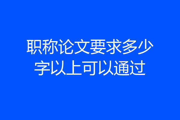 职称论文要求多少字以上可以通过