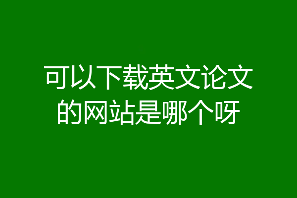 可以下载英文论文的网站是哪个呀