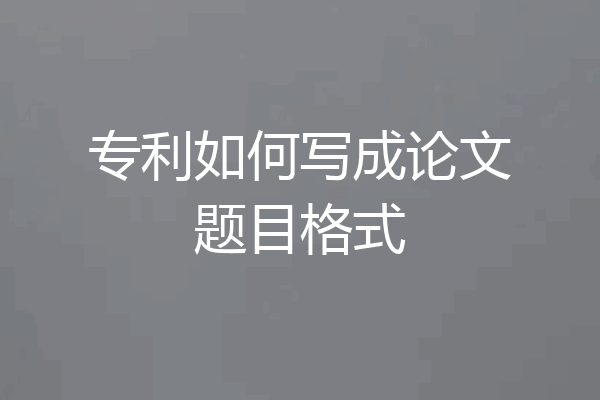 专利如何写成论文题目格式