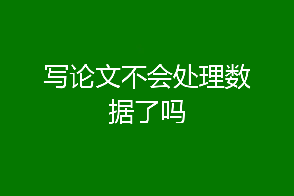 写论文不会处理数据了吗