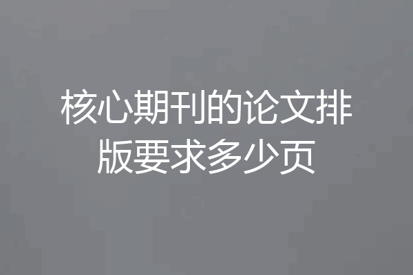 核心期刊的论文排版要求多少页