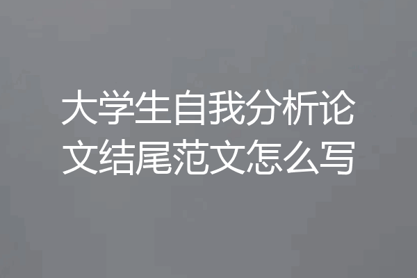 大学生自我分析论文结尾范文怎么写