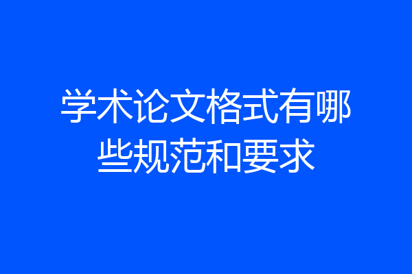 学术论文格式有哪些规范和要求