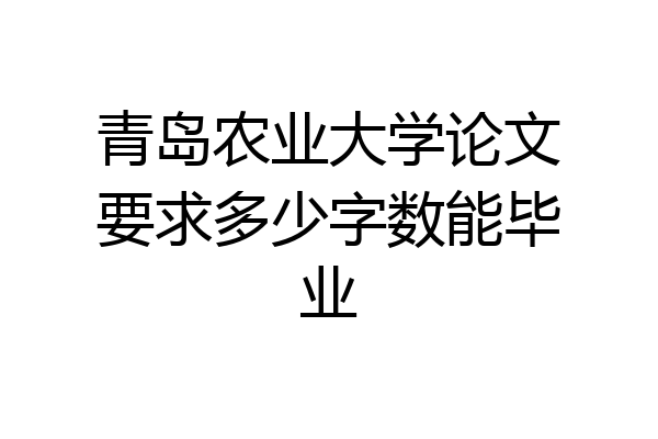 青岛农业大学论文要求多少字数能毕业