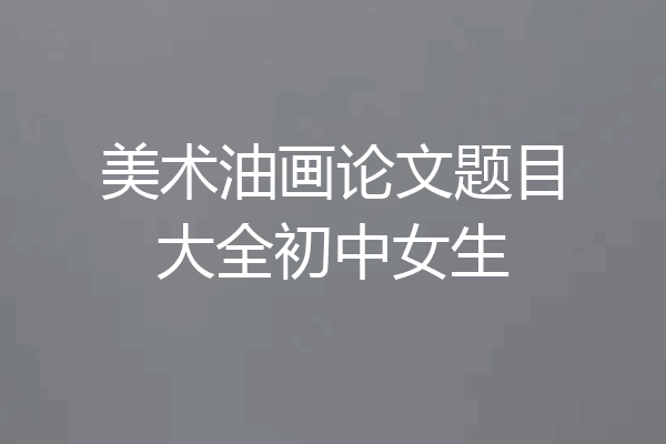 美术油画论文题目大全初中女生