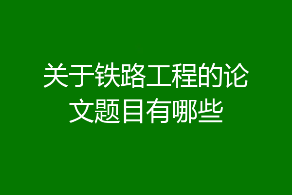 关于铁路工程的论文题目有哪些