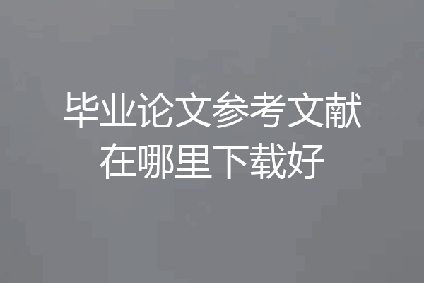 毕业论文参考文献在哪里下载好