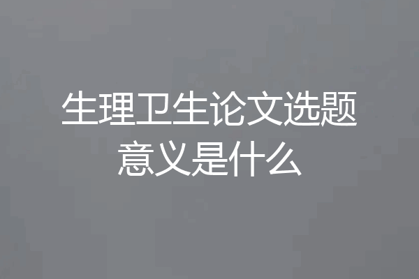 生理卫生论文选题意义是什么