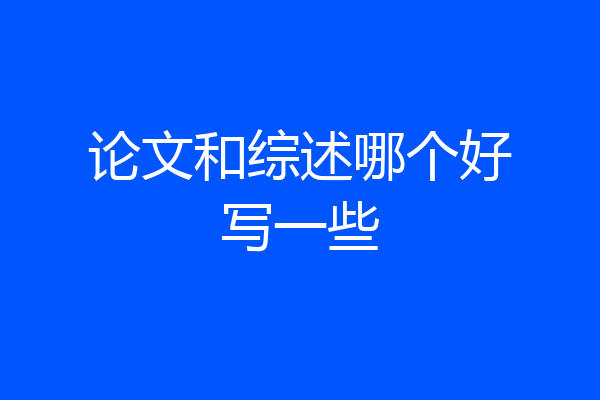 论文和综述哪个好写一些