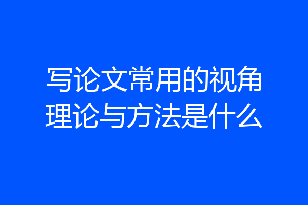 写论文常用的视角理论与方法是什么