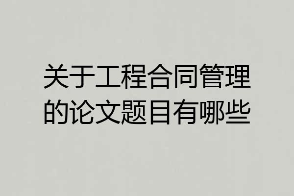 关于工程合同管理的论文题目有哪些