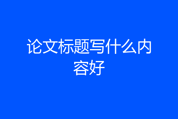 论文标题写什么内容好