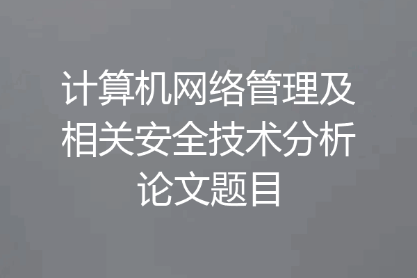 计算机网络管理及相关安全技术分析论文题目