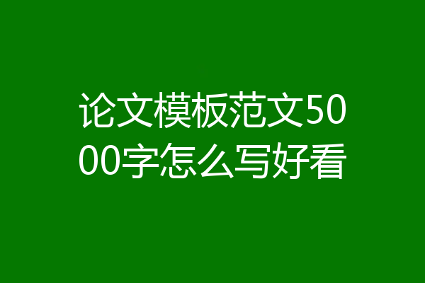 论文模板范文5000字怎么写好看