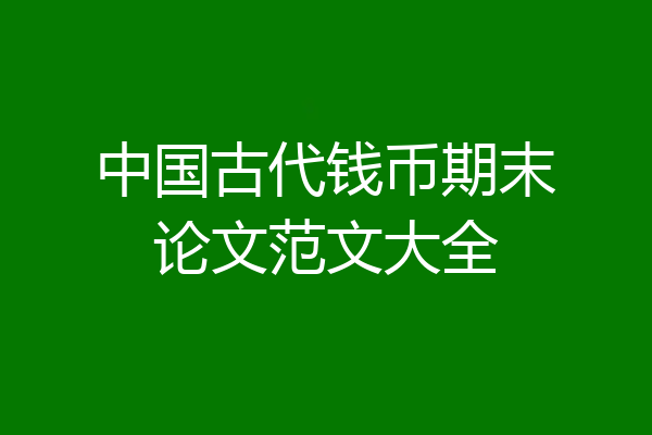 中国古代钱币期末论文范文大全