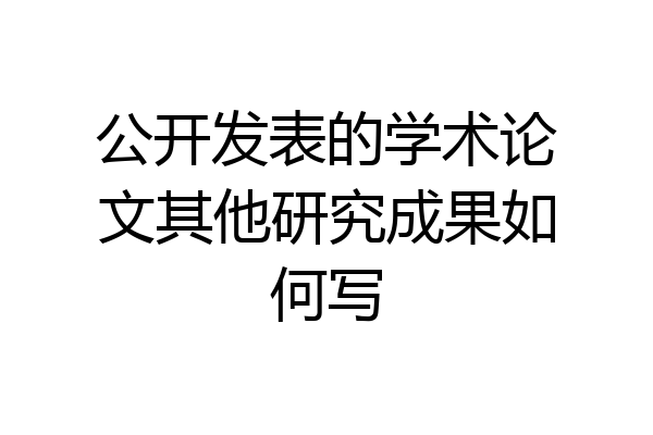 公开发表的学术论文其他研究成果如何写