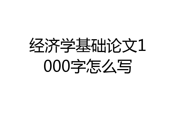 经济学基础论文1000字怎么写