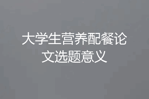 大学生营养配餐论文选题意义