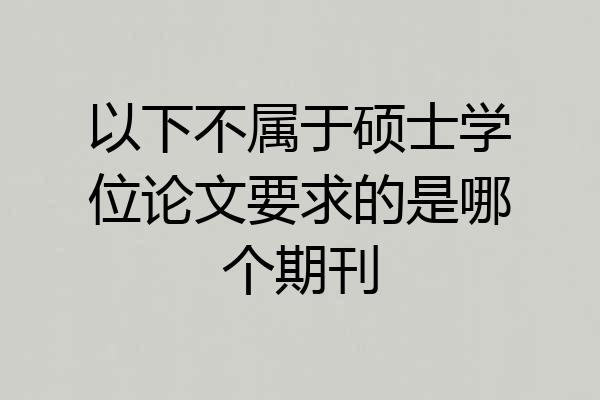 以下不属于硕士学位论文要求的是哪个期刊