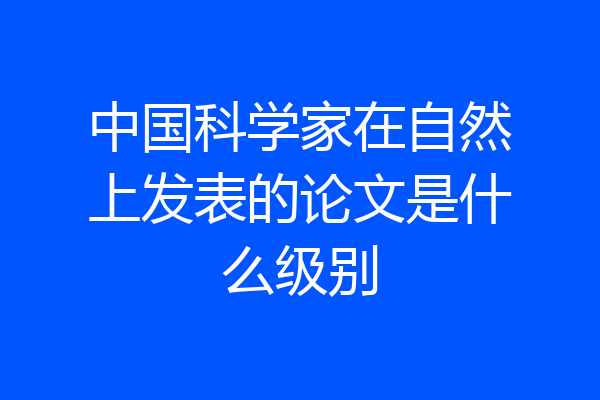 中国科学家在自然上发表的论文是什么级别