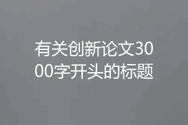 有关创新论文3000字开头的标题