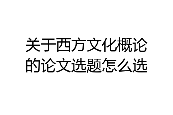 关于西方文化概论的论文选题怎么选