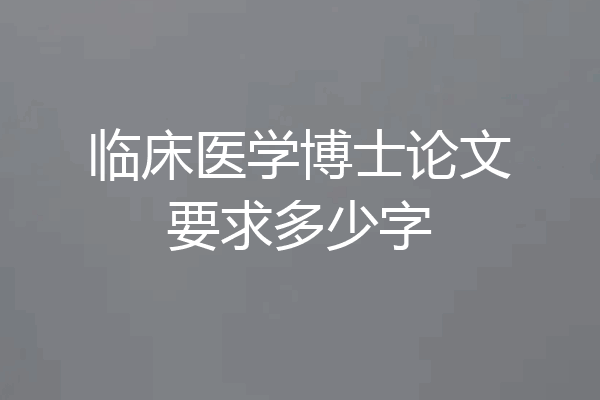 临床医学博士论文要求多少字