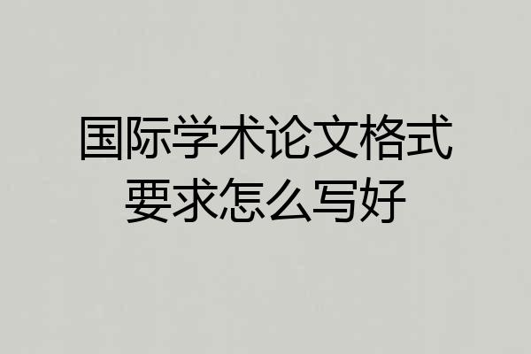 国际学术论文格式要求怎么写好