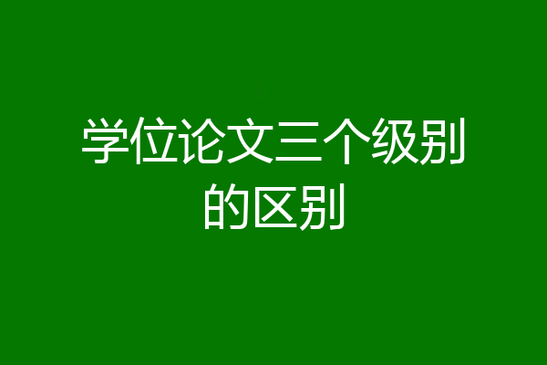 学位论文三个级别的区别