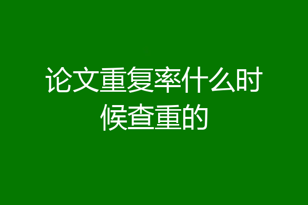 论文重复率什么时候查重的