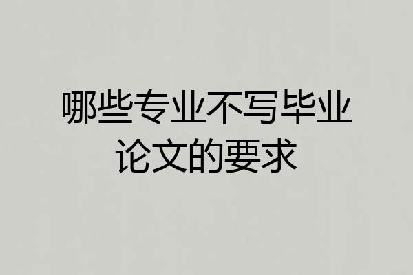 哪些专业不写毕业论文的要求